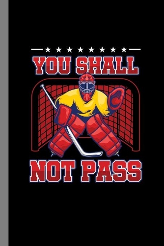 You Shall Not Pass: Team Game Goalie Net Field Stick Shinny Gift For Players And Wintersports Fans (6"x9") Lined Notebook To Write In