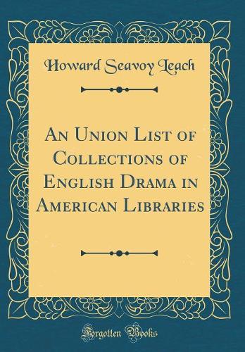 An Union List of Collections of English Drama in American Libraries (Classic Reprint)