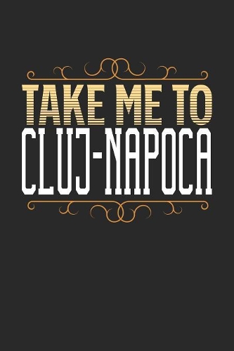 Take Me To Cluj-Napoca: Cluj-Napoca Notebook - Cluj-Napoca Vacation Journal - 110 White Blank Pages - 6 x 9 - Cluj-Napoca Notizbuch - ca. A 5 - Handlettering - Diary