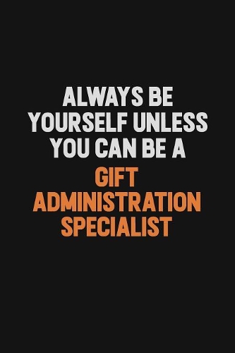 Always Be Yourself Unless You can Be A Gift Administration Specialist: Inspirational life quote blank lined Notebook 6x9 matte finish