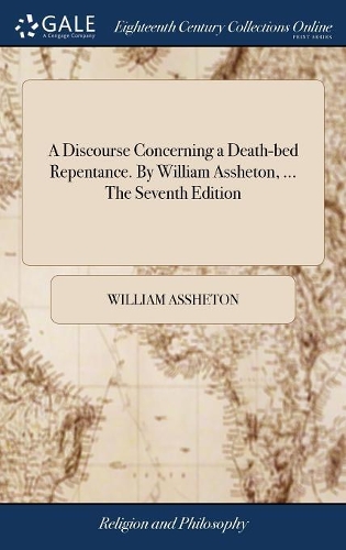 A Discourse Concerning a Death-Bed Repentance. by William Assheton, ... the Seventh Edition