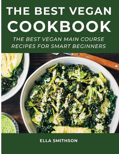 The Best Vegan Cookbook: The Best Vegan Main Course Recipes For Smart Beginners