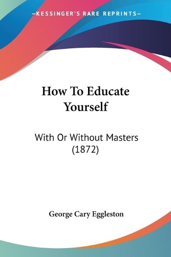 How To Educate Yourself: With Or Without Masters (1872)
