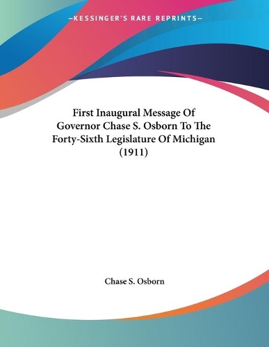 First Inaugural Message Of Governor Chase S. Osborn To The Forty-Sixth Legislature Of Michigan (1911)