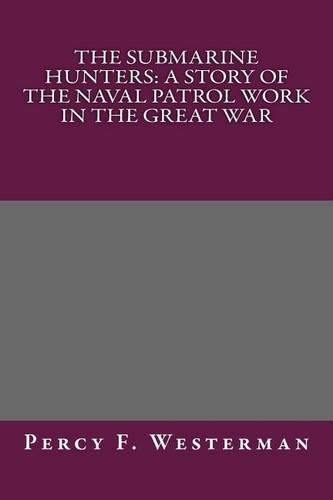 The Submarine Hunters: A Story of the Naval Patrol Work in the Great War