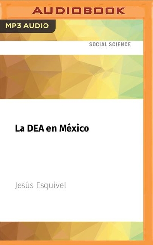La Dea En México: Una Historia Oculta del Narcotráfico Contada Por Los Agentes