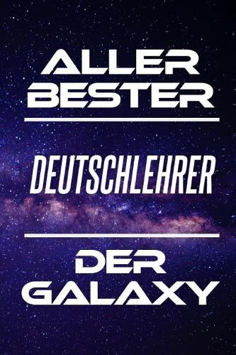 Aller Bester Deutschlehrer Der Galaxy: Din A5 - 120 Linierte Seiten - Kalender - Schönes Notizbuch - Notizblock - Block - Terminkalender - Geschenkidee - Abschied - Aufmerksamkeit - Absch