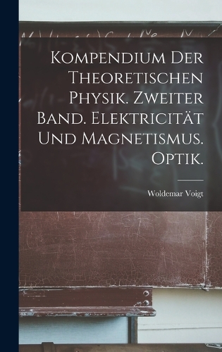 Kompendium der theoretischen Physik. Zweiter Band. Elektricität und Magnetismus. Optik.