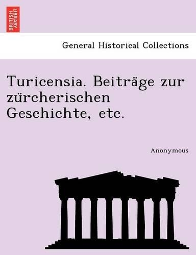 Turicensia. Beitra GE Zur Zu Rcherischen Geschichte, Etc.