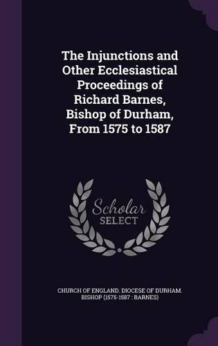 The Injunctions and Other Ecclesiastical Proceedings of Richard Barnes, Bishop of Durham, from 1575 to 1587