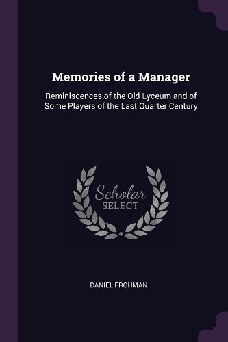 Memories of a Manager: Reminiscences of the Old Lyceum and of Some Players of the Last Quarter Century