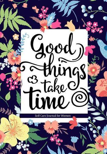Good Things Take Time: Self Care Journal for Women: Health & Wellness Planner with Mood Tracker/Gratitude Journaling/Affirmation Pages/Positive Thinking Checklists & More