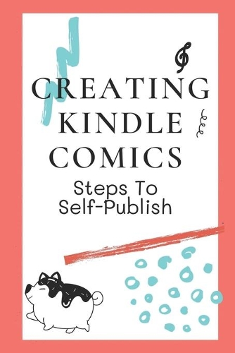 Creating Kindle Comics: Steps To Self-Publish: How To Use Kindle Comic Converter