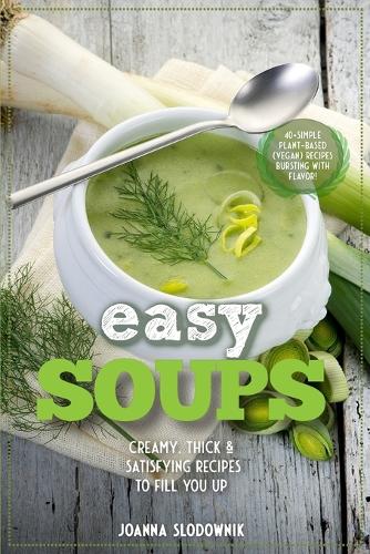 Easy Soups! Deliciously Thick, Creamy & Satisfying Recipes to Fill You Up