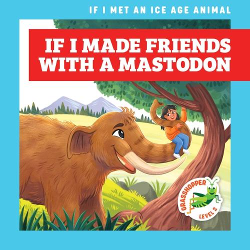 If I Made Friends with a Mastodon: (If I Met an Ice Age Animal)