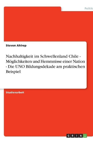 Nachhaltigkeit im Schwellenland Chile - Möglichkeiten und Hemmnisse einer Nation - Die UNO Bildungsdekade am praktischen Beispiel