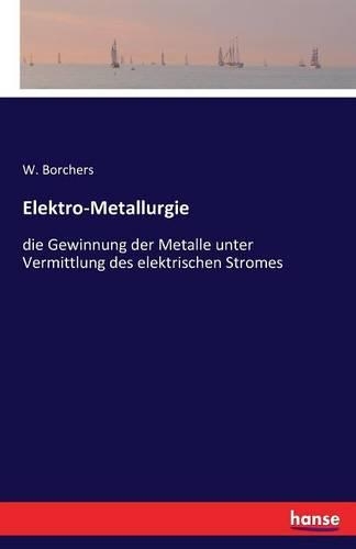 Elektro-Metallurgie: die Gewinnung der Metalle unter Vermittlung des elektrischen Stromes