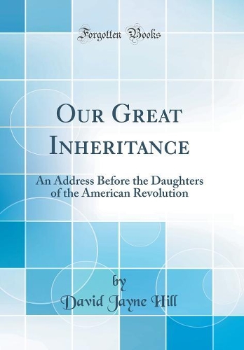 Our Great Inheritance: An Address Before the Daughters of the American Revolution (Classic Reprint)