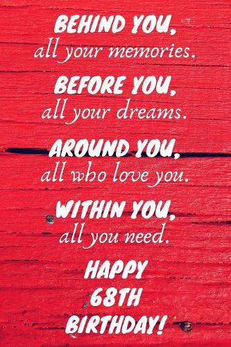 Behind You All Your Memories Before You All Your Dreams Happy 68th Birthday: 68th Birthday Gift / Journal / Notebook / Diary / Unique Greeting Card Alternative