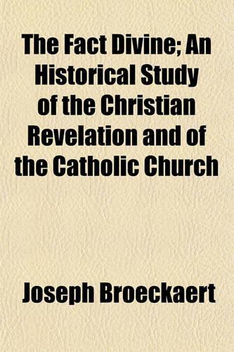 The Fact Divine; An Historical Study of the Christian Revelation and of the Catholic Church