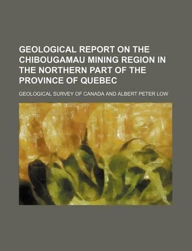 Geological Report on the Chibougamau Mining Region in the Northern Part of the Province of Quebec