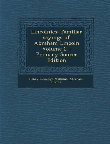 Lincolnics; Familiar Sayings of Abraham Lincoln Volume 2 - Primary Source Edition