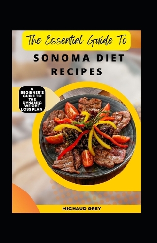 The Essential Guide To Sonoma Diet Recipes: A Beginner's Guide To The Dynamic Weight Loss Plan