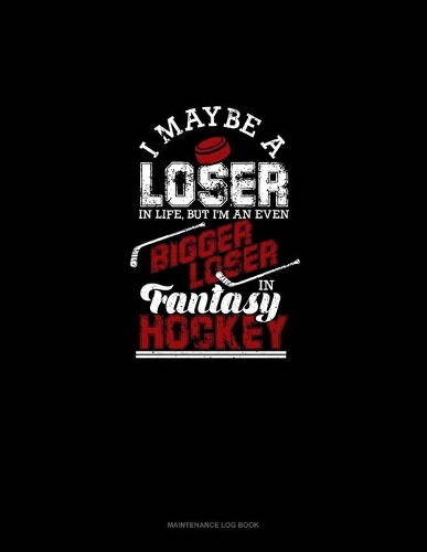 I May Be A Loser In Life But I'm An Even Bigger Loser In Fantasy Hockey: Maintenance Log Book(1385 Maintenance Log Book)