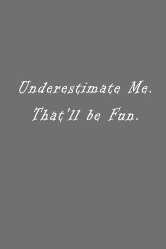 Underestimate Me. That'll be Fun.