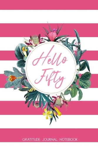 Hello Fifty Gratitude Journal Notebook: 50th Birthday Gift for Women - Alternative to a Card Notebook- Gratitude Writing Prompt Diary - Great Christmas or Birthday Present for Her 50