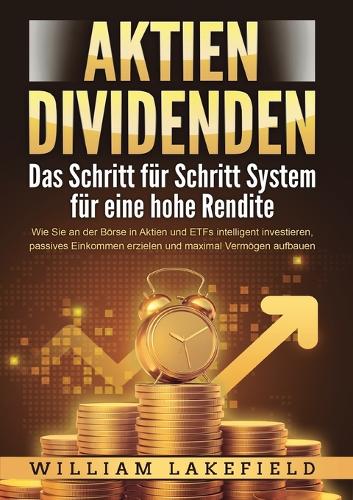 AKTIEN DIVIDENDEN - Das Schritt für Schritt System für eine hohe Rendite: Wie Sie an der Börse in Aktien und ETFs intelligent investieren, passives Einkommen erzielen und maximal Vermögen aufbauen