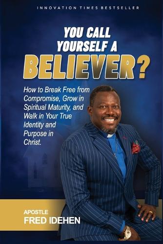 You Call Yourself a Believer?: A Confrontation with the Truth About Identity, Power & Purpose in Christ