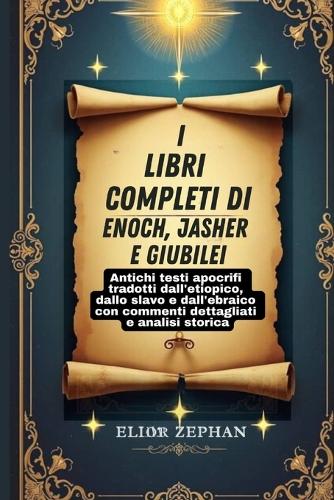 I libri completi di Enoch, Jasher e Giubilei: Antichi testi apocrifi tradotti dall'etiopico, dallo slavo e dall'ebraico con commenti dettagliati e analisi storica