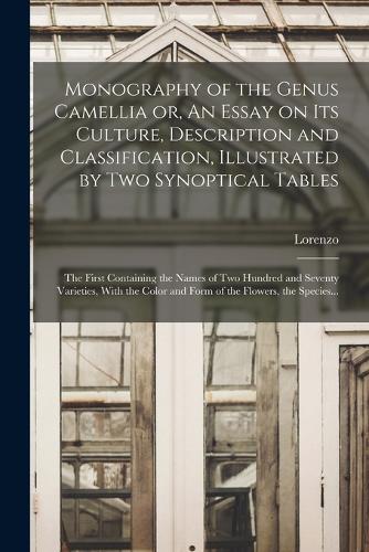 Monography of the Genus Camellia or, An Essay on Its Culture, Description and Classification, Illustrated by Two Synoptical Tables: The First Containing the Names of Two Hundred and Seventy Varieties, With the Color and Form of the Flowers, the Species...