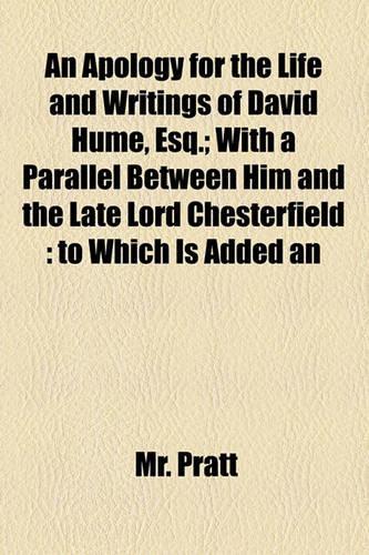 An Apology for the Life and Writings of David Hume, Esq.; With a Parallel Between Him and the Late Lord Chesterfield: To Which Is Added an
