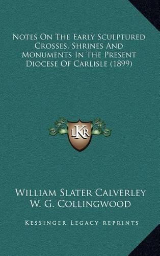Notes on the Early Sculptured Crosses, Shrines and Monuments in the Present Diocese of Carlisle (1899)