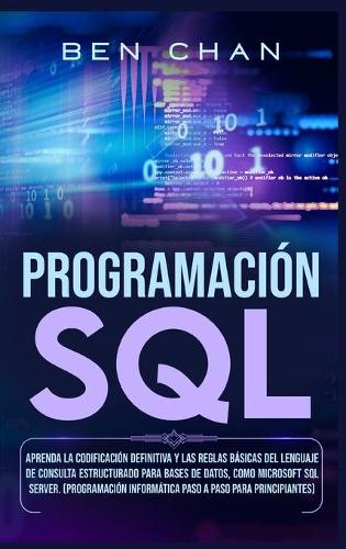 SQL Programming: Learn the Ultimate Coding, Basic Rules of the Structured Query Language for Databases like Microsoft SQL Server (Step-By-Ste Computer Programming fo