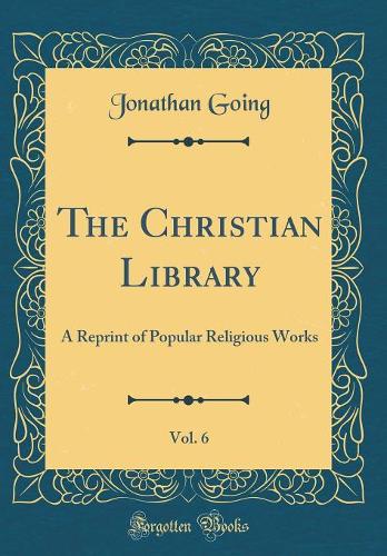 The Christian Library, Vol. 6: A Reprint of Popular Religious Works (Classic Reprint)
