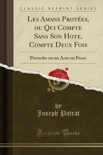 Les Amans Protées, Ou Qui Compte Sans Son Hote, Compte Deux Fois: Proverbe En Un Acte En Prose (Classic Reprint)