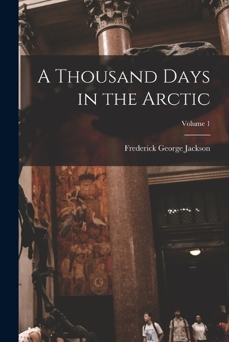 A Thousand Days in the Arctic; Volume 1