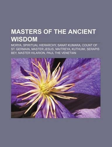 Masters of the Ancient Wisdom: Morya, Spiritual Hierarchy, Sanat Kumara, Count of St. Germain, Master Jesus, Maitreya, Kuthumi, Serapis Bey