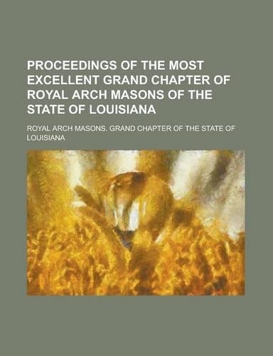 Proceedings of the Most Excellent Grand Chapter of Royal Arch Masons of the State of Louisiana
