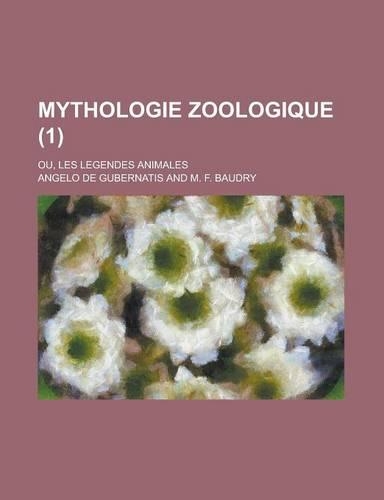 Mythologie Zoologique (1); Ou, Les Legendes Animales