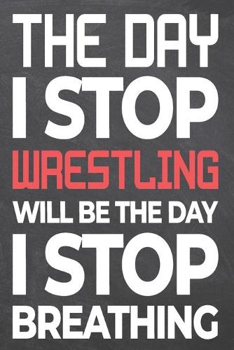The Day I Stop Wrestling Will Be The Day I Stop Breathing: Wrestling Notebook, Planner or Journal - Size 6 x 9 - 110 Dot Grid Pages - Office Equipment, Supplies -Funny Wrestling Gift Idea for Christmas or Bi