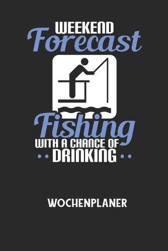 WEEKEND FORECAST FISHING WITH A CHANCE OF DRINKING - Wochenplaner: Klassischer Planer für deine täglichen To Do's (Ohne Datum, um auch mitten im Jahr anzufangen) - plane und strukturiere deine Tage mit dem Fokus auf