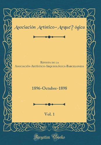 Revista de la Asociación-Artístico-Arqueológica-Barcelonesa, Vol. 1: 1896-Octubre-1898 (Classic Reprint)