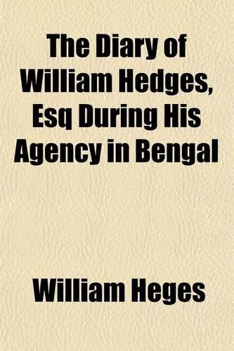 The Diary of William Hedges, Esq During His Agency in Bengal (Volume 74)