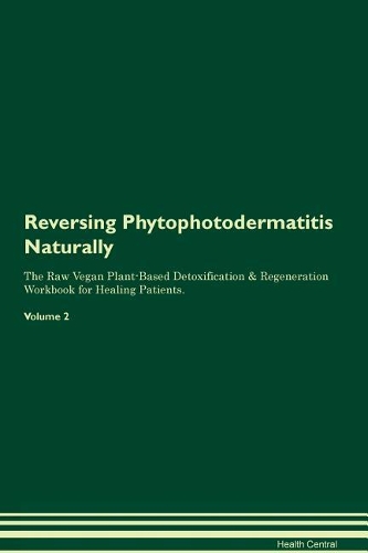 Reversing Phytophotodermatitis Naturally The Raw Vegan Plant-Based Detoxification & Regeneration Workbook for Healing Patients. Volume 2