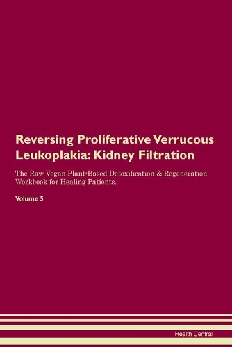 Reversing Proliferative Verrucous Leukoplakia: Kidney Filtration The Raw Vegan Plant-Based Detoxification & Regeneration Workbook for Healing Patients.Volume 5