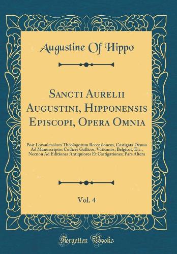 Sancti Aurelii Augustini, Hipponensis Episcopi, Opera Omnia, Vol. 4: Post Lovaniensium Theologorum Recensionem, Castigata Denuo Ad Manuscriptos Codices Gallicos, Vaticanos, Belgicos, Etc., Necnon Ad Editiones Antiquiores Et Castigationes; Pars Alte
